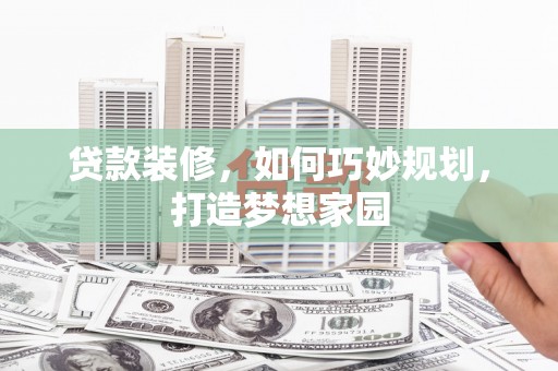 洞口贷款装修，如何巧妙规划，打造梦想家园