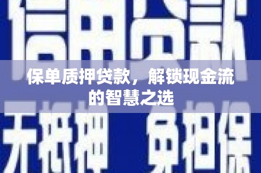 洞口保单质押贷款，解锁现金流的智慧之选
