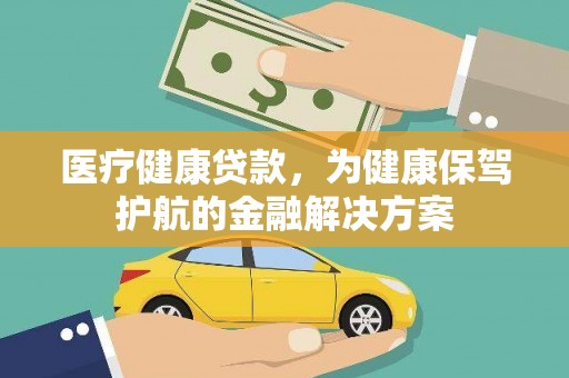 洞口医疗健康贷款，为健康保驾护航的金融解决方案