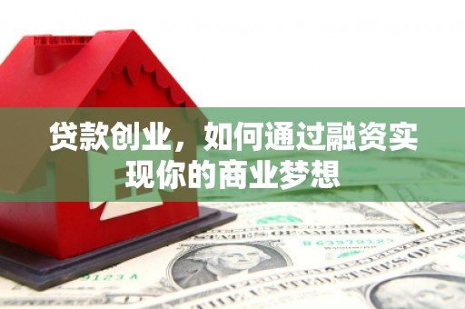 洞口贷款创业，如何通过融资实现你的商业梦想