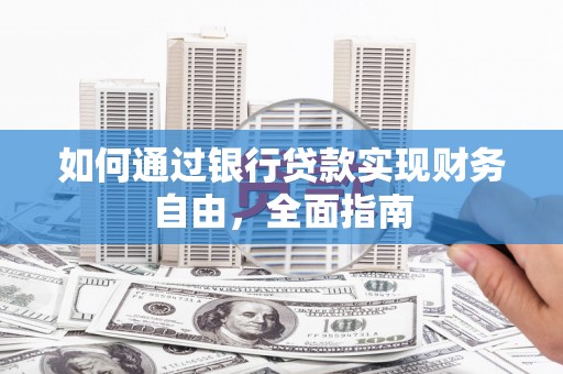 洞口如何通过银行贷款实现财务自由，全面指南