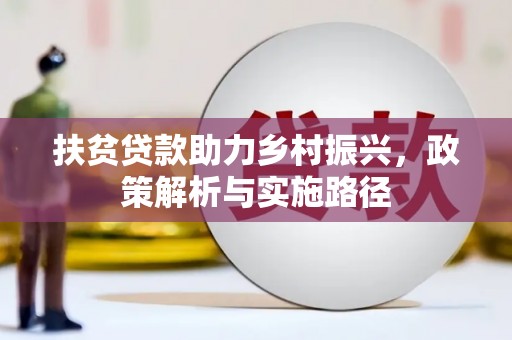 洞口扶贫贷款助力乡村振兴，政策解析与实施路径
