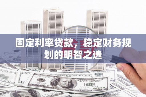 洞口固定利率贷款，稳定财务规划的明智之选