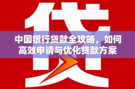 洞口中国银行贷款全攻略，如何高效申请与优化贷款方案