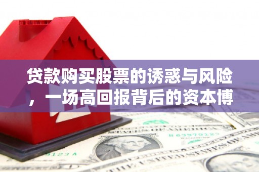 洞口贷款购买股票的诱惑与风险，一场高回报背后的资本博弈