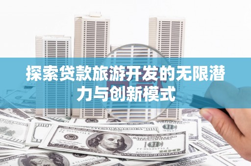 洞口探索贷款旅游开发的无限潜力与创新模式