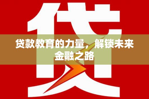 洞口贷款教育的力量，解锁未来金融之路