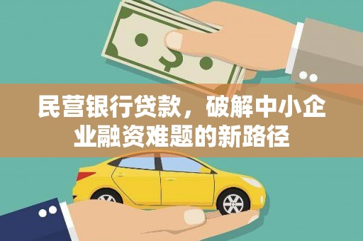 洞口民营银行贷款，破解中小企业融资难题的新路径