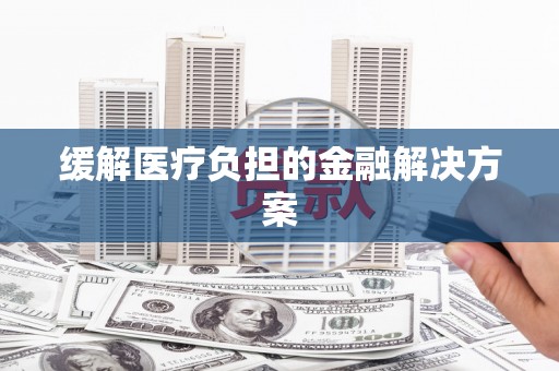 洞口缓解医疗负担的金融解决方案
