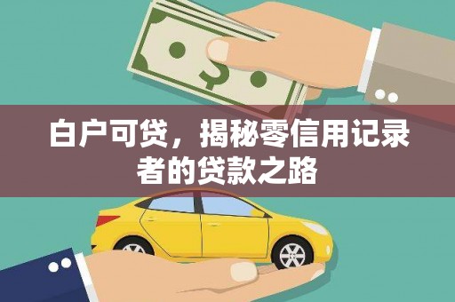 洞口白户可贷，揭秘零信用记录者的贷款之路
