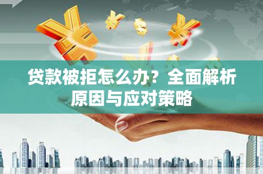 洞口贷款被拒怎么办？全面解析原因与应对策略