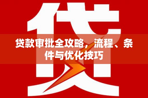 洞口贷款审批全攻略，流程、条件与优化技巧