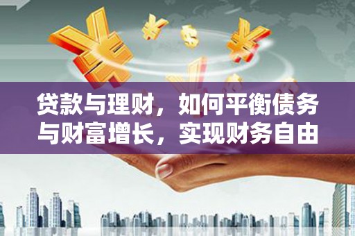 洞口贷款与理财，如何平衡债务与财富增长，实现财务自由